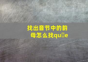 找出音节中的韵母怎么找qu e